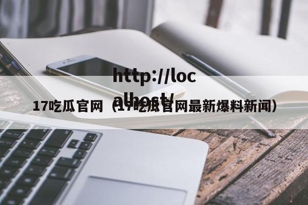 17吃瓜官网(17吃瓜官网最新爆料新闻)