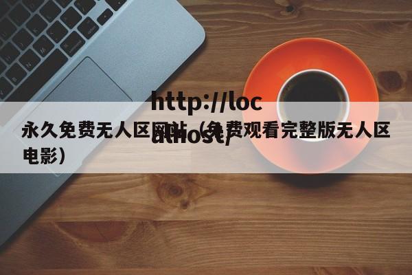 永久免费无人区网站(免费观看完整版无人区电影)