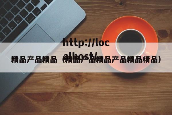 精品产品精品(精品产品精品产品精品精品)